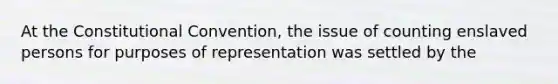 At the Constitutional Convention, the issue of counting enslaved persons for purposes of representation was settled by the