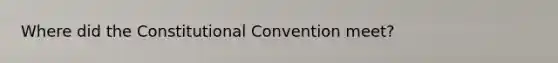 Where did the Constitutional Convention meet?