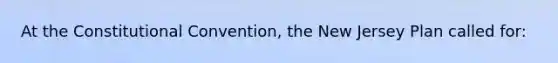 At <a href='https://www.questionai.com/knowledge/knd5xy61DJ-the-constitutional-convention' class='anchor-knowledge'>the constitutional convention</a>, the <a href='https://www.questionai.com/knowledge/kpMluHBsRy-new-jersey-plan' class='anchor-knowledge'>new jersey plan</a> called for: