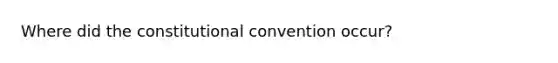 Where did the constitutional convention occur?