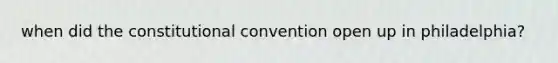 when did the constitutional convention open up in philadelphia?