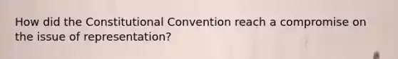 How did the Constitutional Convention reach a compromise on the issue of representation?