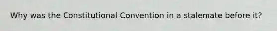 Why was the Constitutional Convention in a stalemate before it?