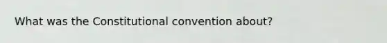 What was the Constitutional convention about?