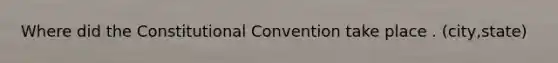 Where did the Constitutional Convention take place . (city,state)