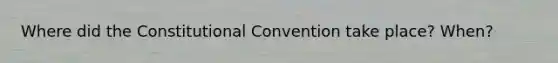 Where did the Constitutional Convention take place? When?