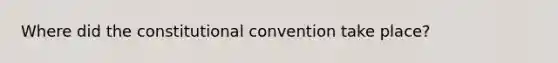 Where did the constitutional convention take place?