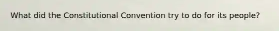 What did the Constitutional Convention try to do for its people?