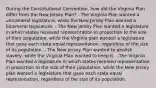 During the Constitutional Convention, how did the Virginia Plan differ from the New Jersey Plan? - The Virginia Plan wanted a unicameral legislature, while the New Jersey Plan wanted a bicameral legislature. - The New Jersey Plan wanted a legislature in which states received representation in proportion to the size of their population, while the Virginia plan wanted a legislature that gave each state equal representation, regardless of the size of its population. - The New Jersey Plan wanted to abolish slavery, while the Virginia Plan wanted to keep it. - The Virginia Plan wanted a legislature in which states received representation in proportion to the size of their population, while the New Jersey plan wanted a legislature that gave each state equal representation, regardless of the size of its population.