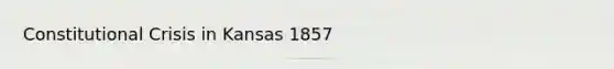 Constitutional Crisis in Kansas 1857