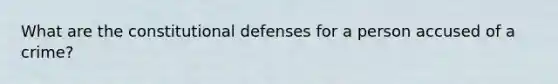 What are the constitutional defenses for a person accused of a crime?