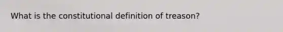What is the constitutional definition of treason?