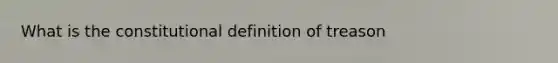 What is the constitutional definition of treason