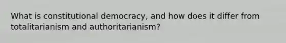 What is constitutional democracy, and how does it differ from totalitarianism and authoritarianism?