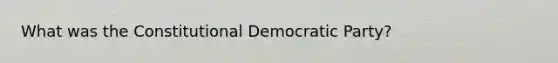 What was the Constitutional Democratic Party?