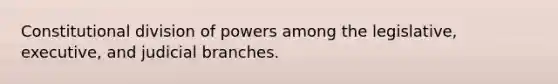Constitutional division of powers among the legislative, executive, and judicial branches.