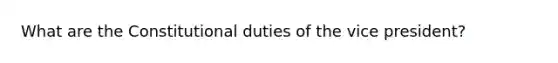 What are the Constitutional duties of the vice president?