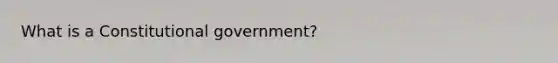 What is a Constitutional government?