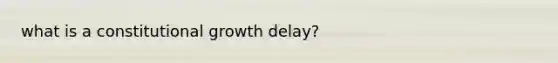 what is a constitutional growth delay?