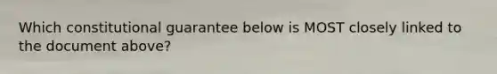 Which constitutional guarantee below is MOST closely linked to the document above?