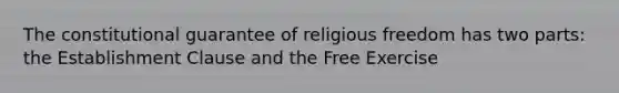 The constitutional guarantee of religious freedom has two parts: the Establishment Clause and the Free Exercise