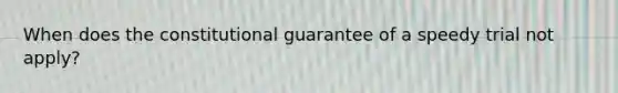 When does the constitutional guarantee of a speedy trial not apply?