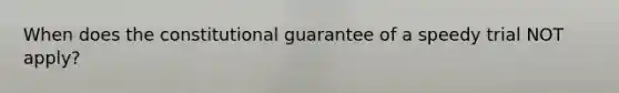 When does the constitutional guarantee of a speedy trial NOT apply?