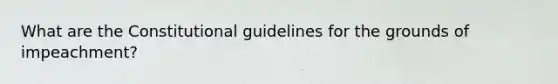 What are the Constitutional guidelines for the grounds of impeachment?