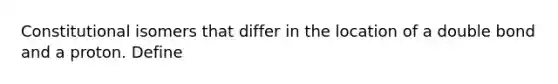 Constitutional isomers that differ in the location of a double bond and a proton. Define