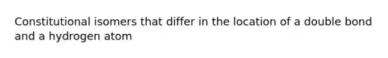 Constitutional isomers that differ in the location of a double bond and a hydrogen atom