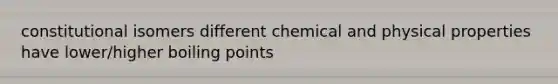 constitutional isomers different chemical and physical properties have lower/higher boiling points