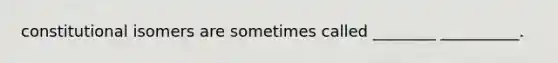 constitutional isomers are sometimes called ________ __________.