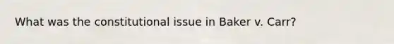 What was the constitutional issue in Baker v. Carr?