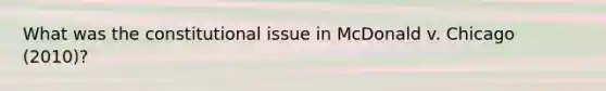 What was the constitutional issue in McDonald v. Chicago (2010)?