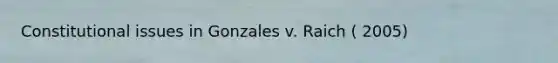 Constitutional issues in Gonzales v. Raich ( 2005)