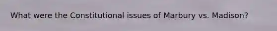 What were the Constitutional issues of Marbury vs. Madison?