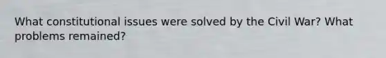 What constitutional issues were solved by the Civil War? What problems remained?