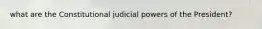 what are the Constitutional judicial powers of the President?