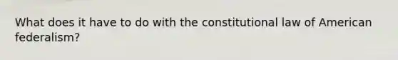 What does it have to do with the constitutional law of American federalism?