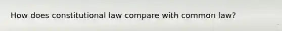 How does constitutional law compare with common law?