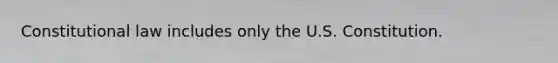 Constitutional law includes only the U.S. Constitution.​