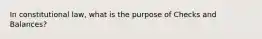 In constitutional law, what is the purpose of Checks and Balances?