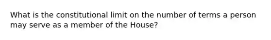 What is the constitutional limit on the number of terms a person may serve as a member of the House?