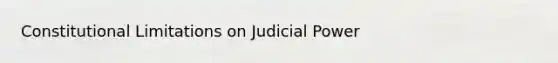 Constitutional Limitations on Judicial Power