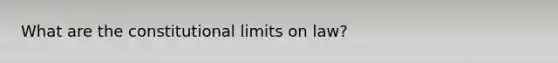 What are the constitutional limits on law?