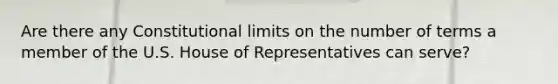 Are there any Constitutional limits on the number of terms a member of the U.S. House of Representatives can serve?