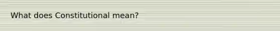 What does Constitutional mean?