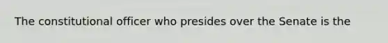 The constitutional officer who presides over the Senate is the