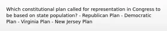 Which constitutional plan called for representation in Congress to be based on state population? - Republican Plan - Democratic Plan - Virginia Plan - New Jersey Plan