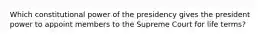 Which constitutional power of the presidency gives the president power to appoint members to the Supreme Court for life terms?